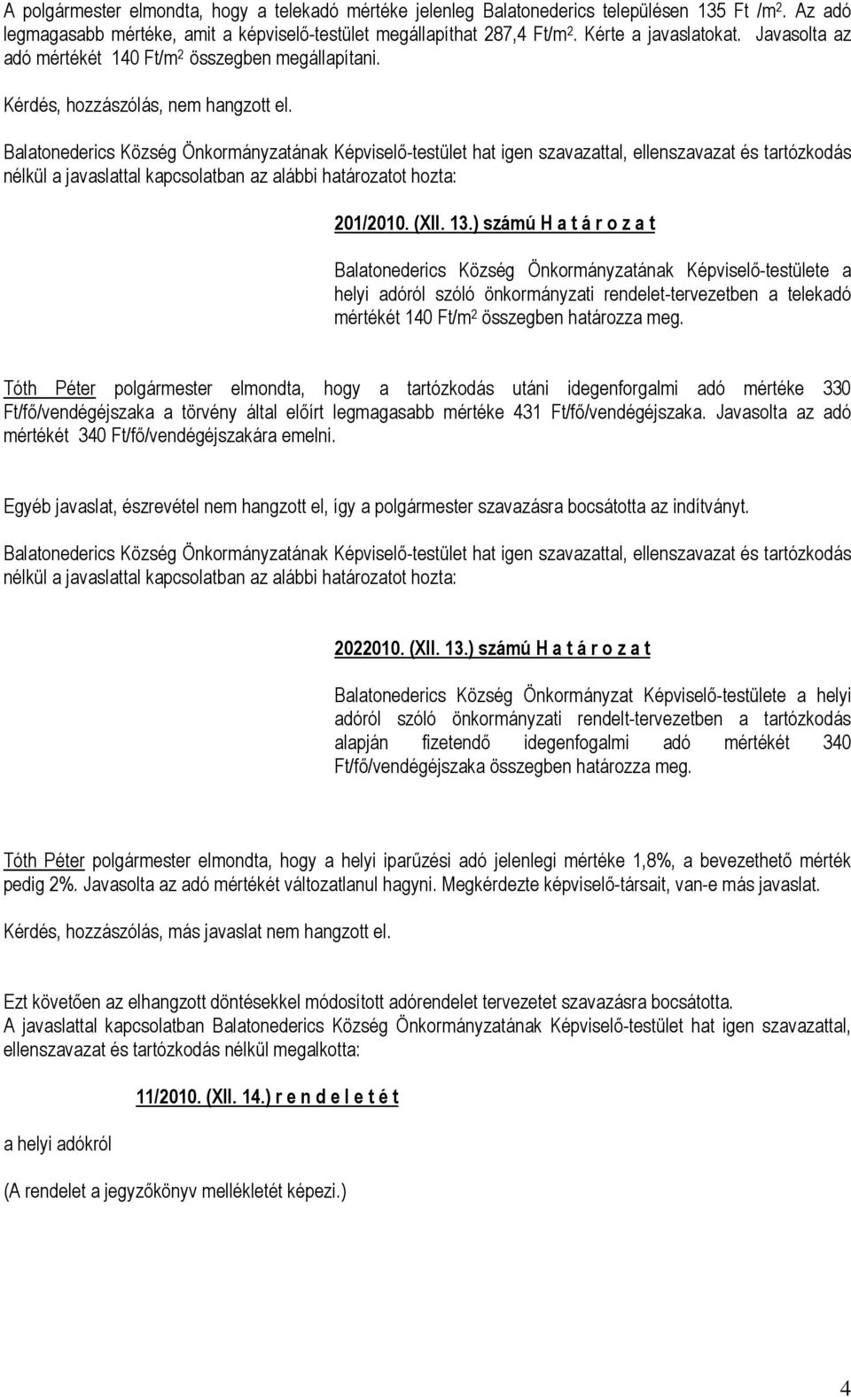 Balatonederics Község Önkormányzatának Képviselő-testület hat igen szavazattal, ellenszavazat és tartózkodás nélkül a javaslattal kapcsolatban az alábbi határozatot hozta: 201/2010. (XII. 13.