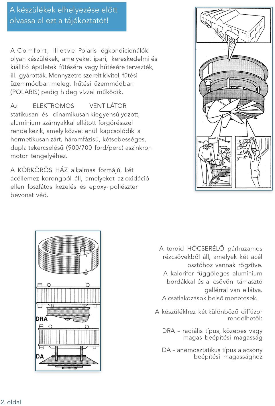 Az ELEKTROMOS VENTILÁTOR statikusan és dinamikusan kiegyensúlyozott, alumínium szárnyakkal ellátott forgórésszel rendelkezik, amely közvetlenül kapcsolódik a hermetikusan zárt, háromfázisú,