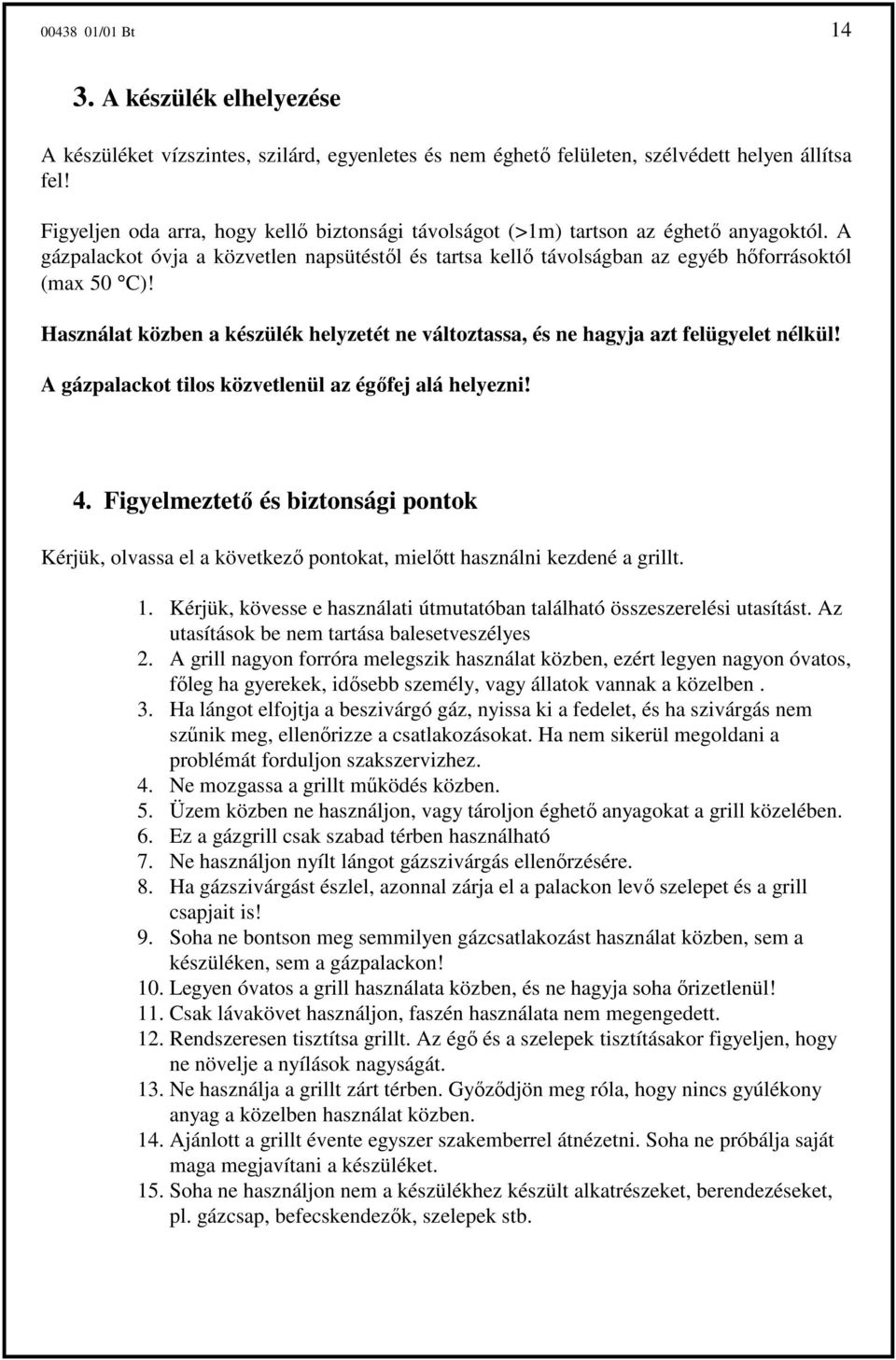 Használat közben a készülék helyzetét ne változtassa, és ne hagyja azt felügyelet nélkül! A gázpalackot tilos közvetlenül az égıfej alá helyezni! 4.