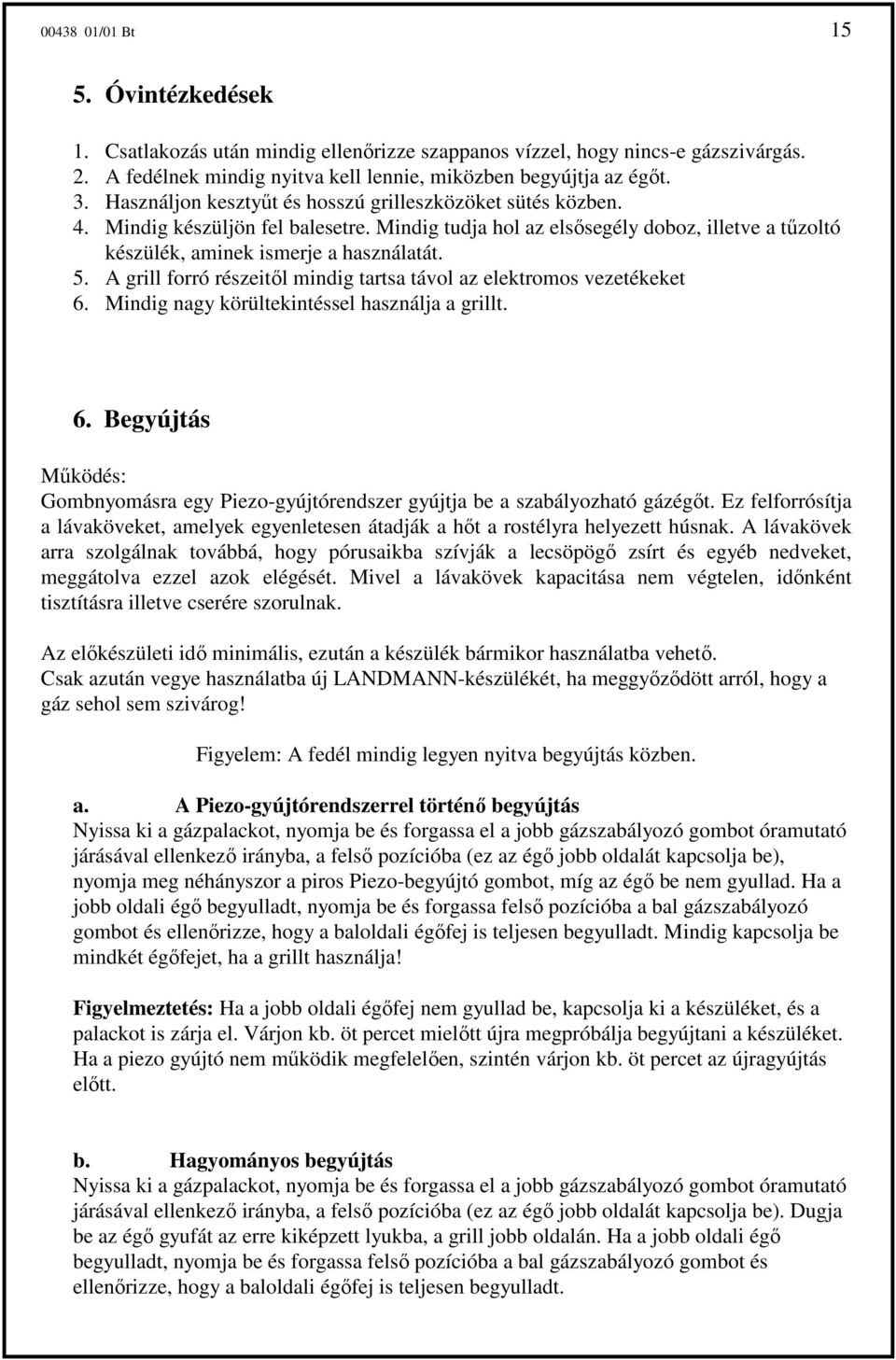 A grill forró részeitıl mindig tartsa távol az elektromos vezetékeket 6. Mindig nagy körültekintéssel használja a grillt. 6. Begyújtás Mőködés: Gombnyomásra egy Piezo-gyújtórendszer gyújtja be a szabályozható gázégıt.