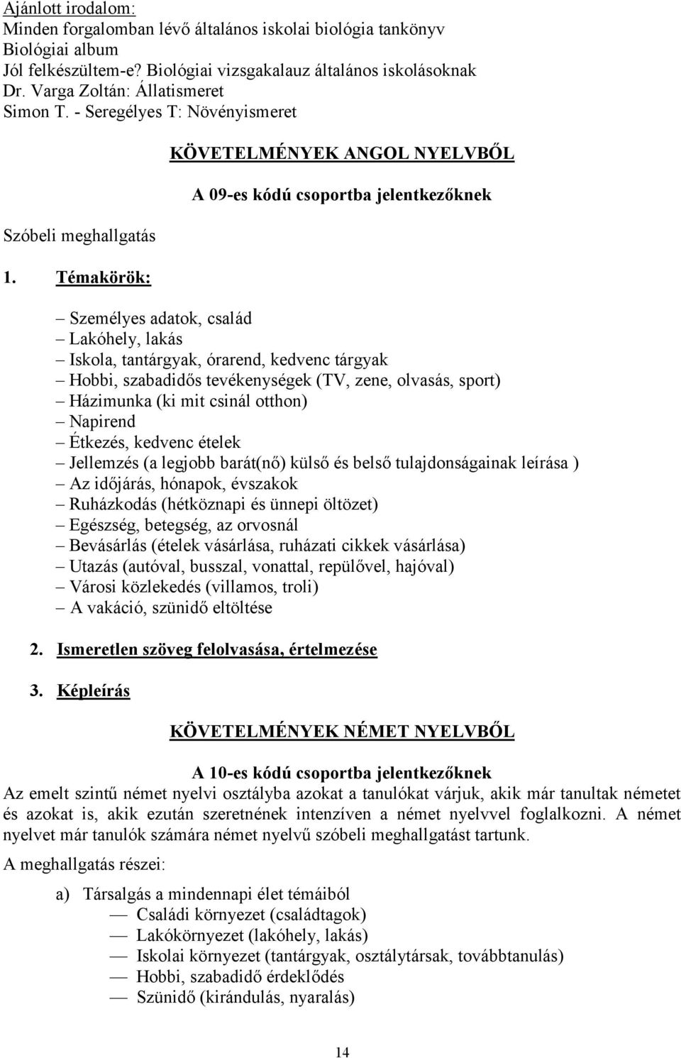 Témakörök: KÖVETELMÉNYEK ANGOL NYELVBŐL A 09-es kódú ba jelentkezőknek Személyes adatok, család Lakóhely, lakás Iskola, tantárgyak, órarend, kedvenc tárgyak Hobbi, szabadidős tevékenységek (TV, zene,