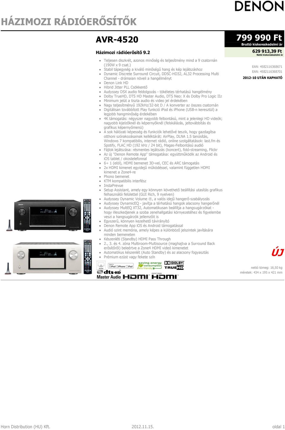PLL Csökkentő Audyssey DSX audio feldolgozás - tökéletes térhatású hangélmény Dolby TrueHD, DTS HD Master Audio, DTS Neo: X és Dolby Pro Logic IIz Minimum jelút a tiszta audio és video jel érdekében