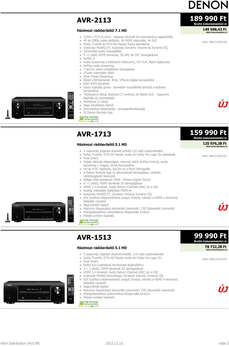 Audyssey Dynamic Volume és Dynamic EQ Tömörített Audio Visszaállítás 5 +1 (elöl) HDMI bemenet, 3D ARC és CEC támogatással DLNA1.