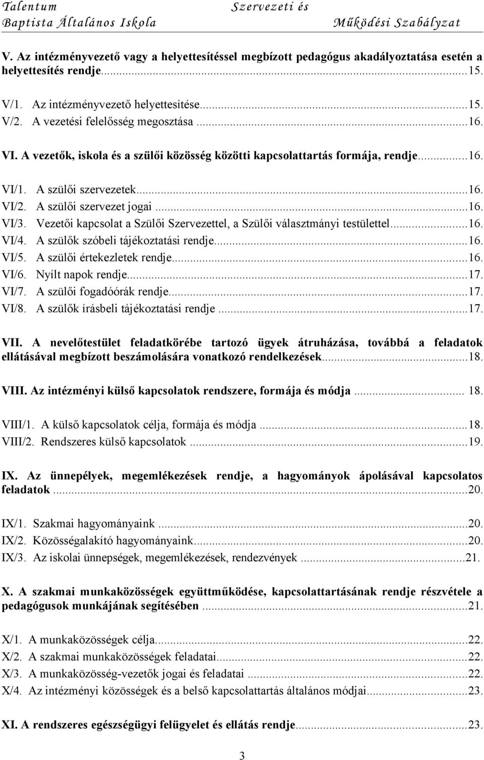 Vezetői kapcsolat a Szülői Szervezettel, a Szülői választmányi testülettel...16. VI/4. A szülők szóbeli tájékoztatási rendje...16. VI/5. A szülői értekezletek rendje...16. VI/6. Nyílt napok rendje...17.