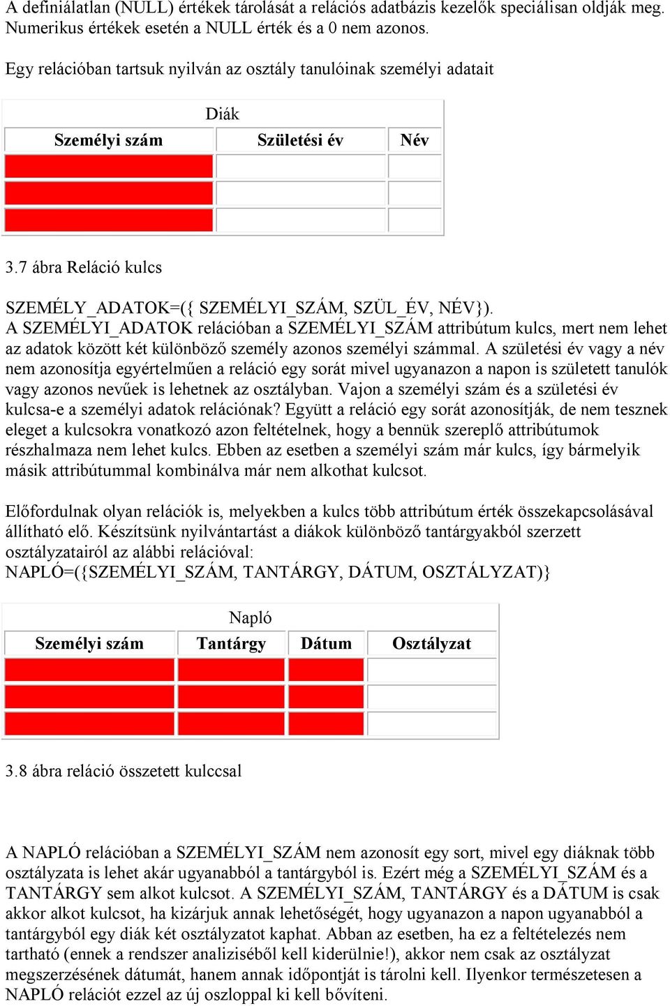 A SZEMÉLYI_ADATOK relációban a SZEMÉLYI_SZÁM attribútum kulcs, mert nem lehet az adatok között két különböző személy azonos személyi számmal.