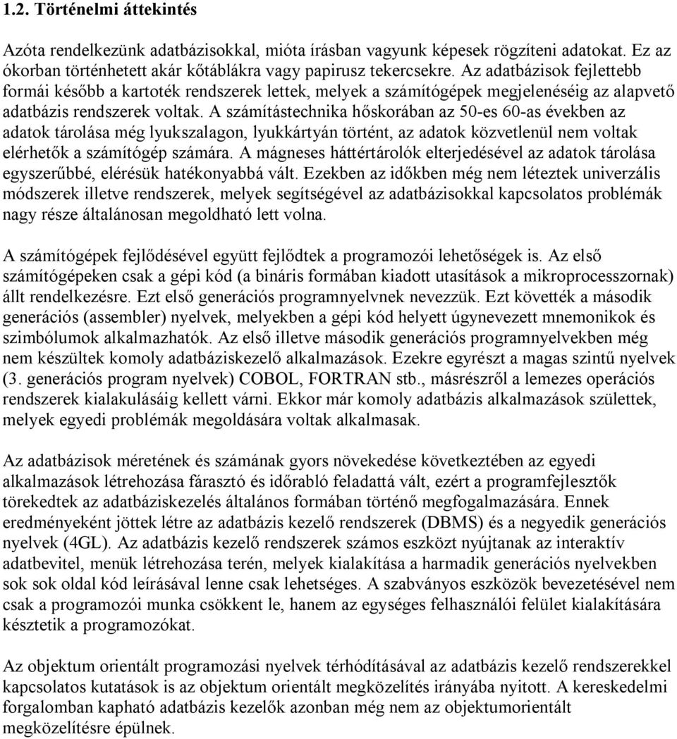 A számítástechnika hőskorában az 50-es 60-as években az adatok tárolása még lyukszalagon, lyukkártyán történt, az adatok közvetlenül nem voltak elérhetők a számítógép számára.