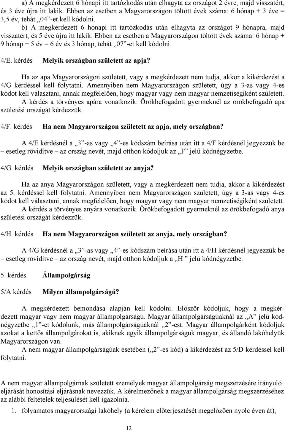 b) A megkérdezett 6 hónapi itt tartózkodás után elhagyta az országot 9 hónapra, majd visszatért, és 5 éve újra itt lakik.