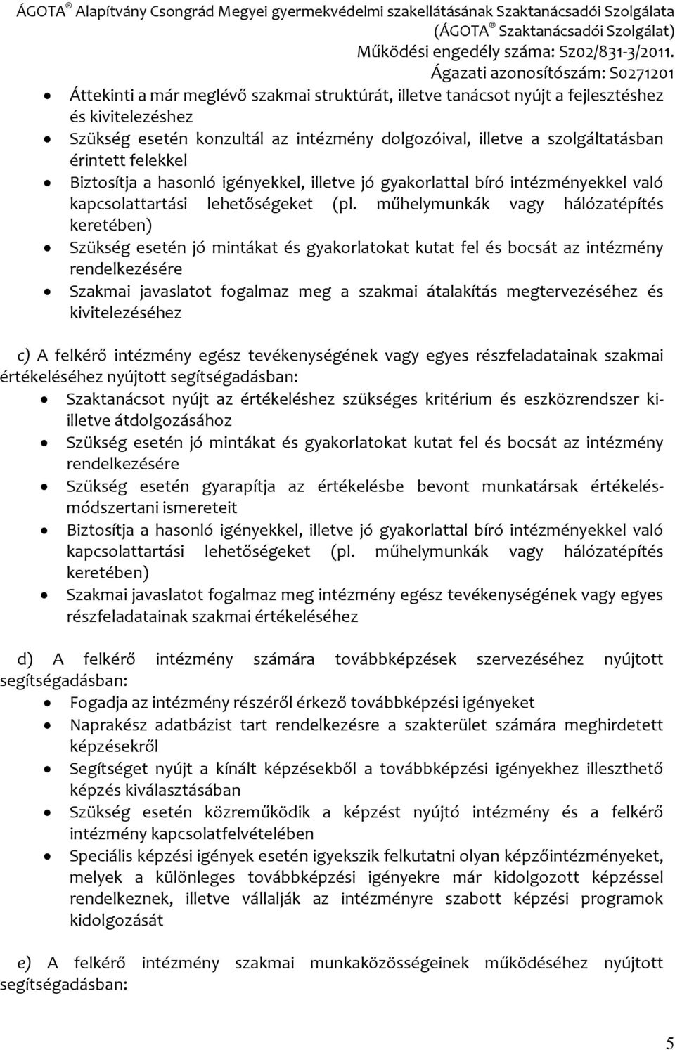 műhelymunkák vagy hálózatépítés keretében) Szükség esetén jó mintákat és gyakorlatokat kutat fel és bocsát az intézmény rendelkezésére Szakmai javaslatot fogalmaz meg a szakmai átalakítás