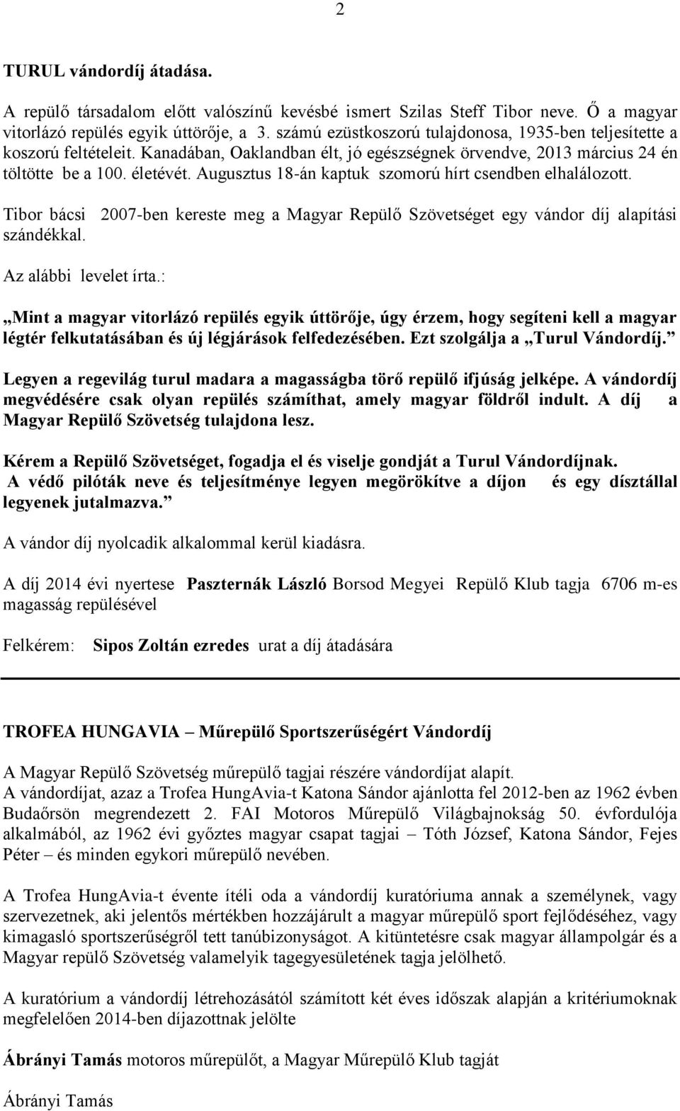 Augusztus 18-án kaptuk szomorú hírt csendben elhalálozott. Tibor bácsi 2007-ben kereste meg a Magyar Repülő Szövetséget egy vándor díj alapítási szándékkal. Az alábbi levelet írta.