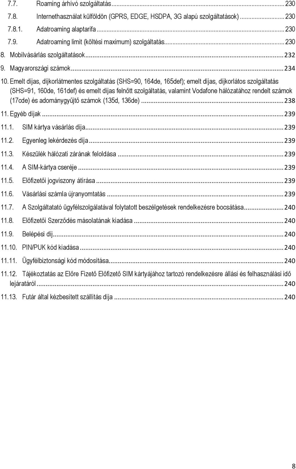 Emelt díjas, díjkorlátmentes szolgáltatás (SHS=90, 164de, 165def); emelt díjas, díjkorlátos szolgáltatás (SHS=91, 160de, 161def) és emelt díjas felnőtt szolgáltatás, valamint Vodafone hálózatához