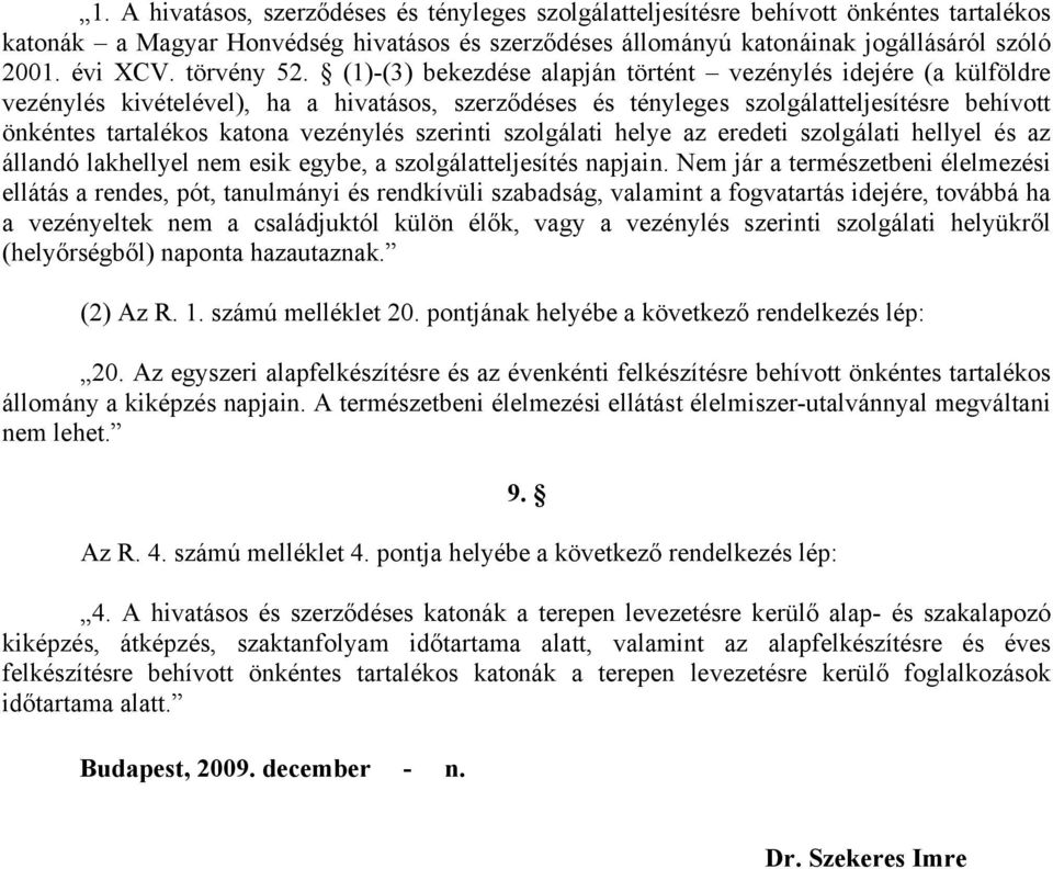 (1)-(3) bekezdése alapján történt vezénylés idejére (a külföldre vezénylés kivételével), ha a hivatásos, szerződéses és tényleges szolgálatteljesítésre behívott önkéntes tartalékos katona vezénylés