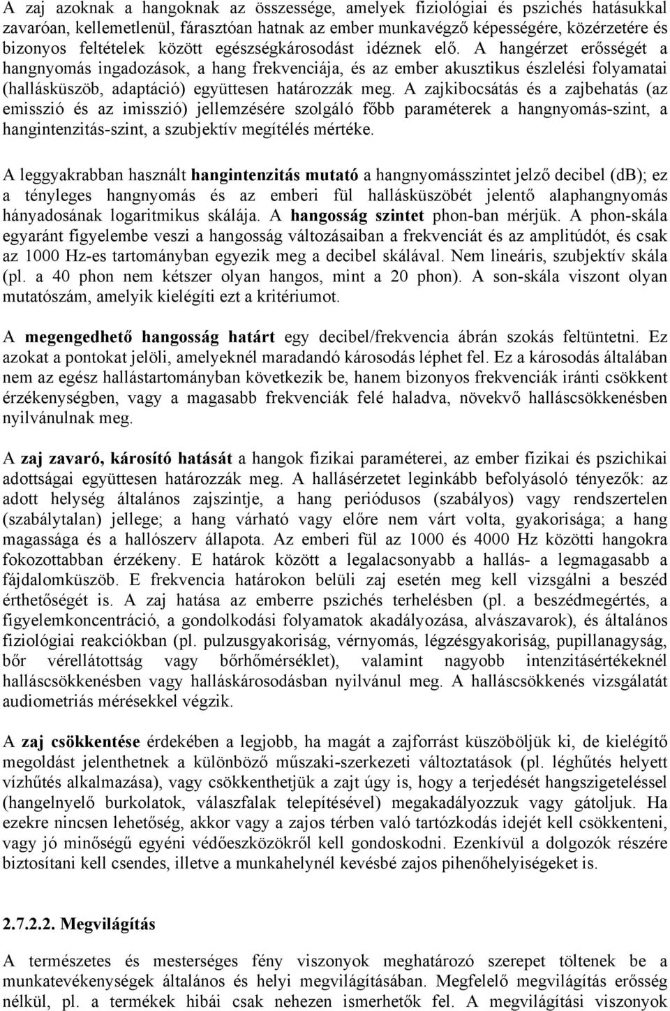 A hangérzet erősségét a hangnyomás ingadozások, a hang frekvenciája, és az ember akusztikus észlelési folyamatai (hallásküszöb, adaptáció) együttesen határozzák meg.