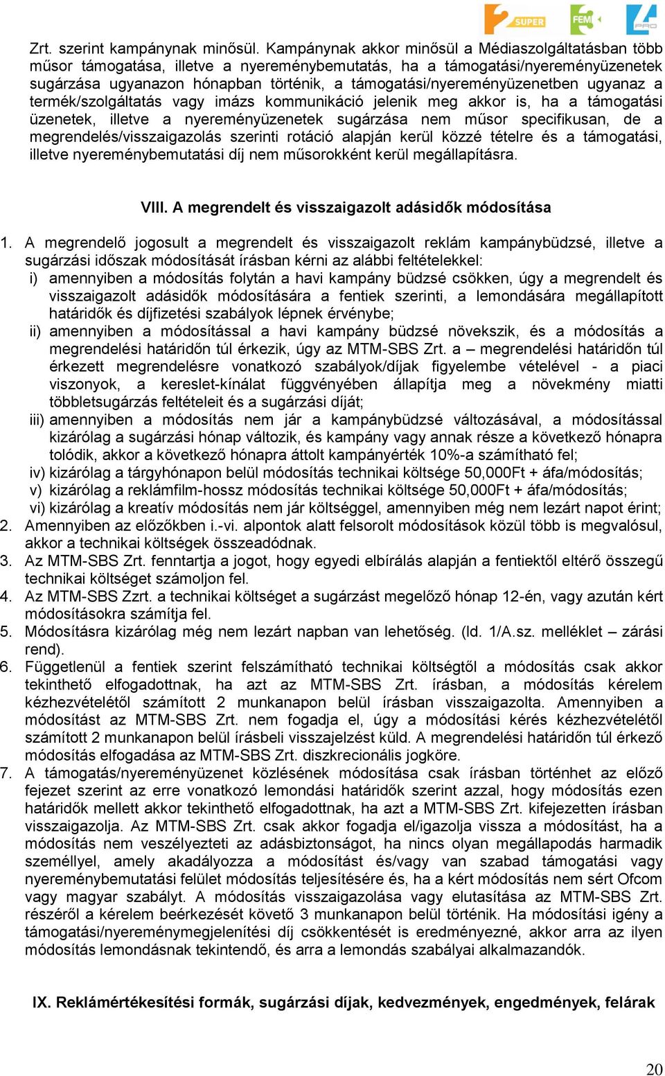 támogatási/nyereményüzenetben ugyanaz a termék/szolgáltatás vagy imázs kommunikáció jelenik meg akkor is, ha a támogatási üzenetek, illetve a nyereményüzenetek sugárzása nem műsor specifikusan, de a
