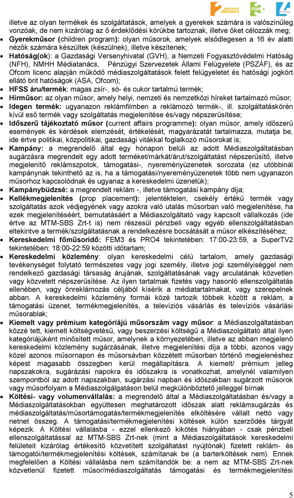 (NFH), NMHH Médiatanács, Pénzügyi Szervezetek Állami Felügyelete (PSZÁF), és az Ofcom licenc alapján működő médiaszolgáltatások felett felügyeletet és hatósági jogkört ellátó brit hatóságok (ASA,