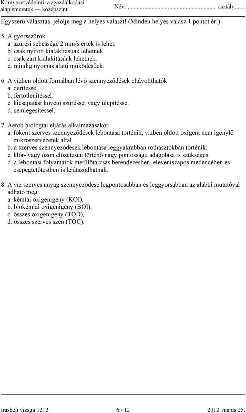 7. Aerob biológiai eljárás alkalmazásakor a. főként szerves szennyeződések lebontása történik, vízben oldott oxigént nem igénylő mikroszervezetek által. b. a szerves szennyeződések lebontása leggyakrabban rothasztókban történik.