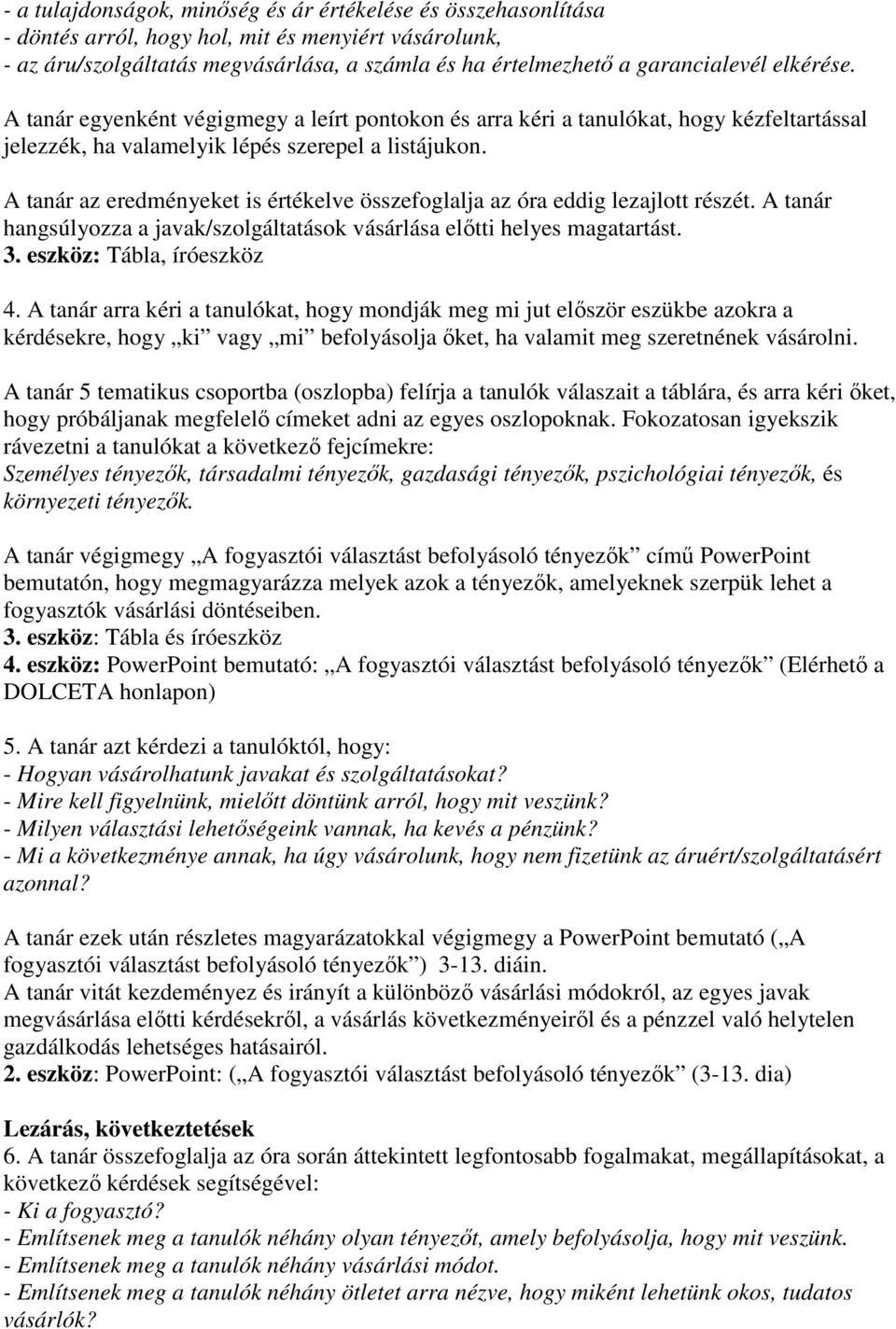 A tanár az eredményeket is értékelve összefoglalja az óra eddig lezajlott részét. A tanár hangsúlyozza a javak/szolgáltatások vásárlása elıtti helyes magatartást. 3. eszköz: Tábla, íróeszköz 4.