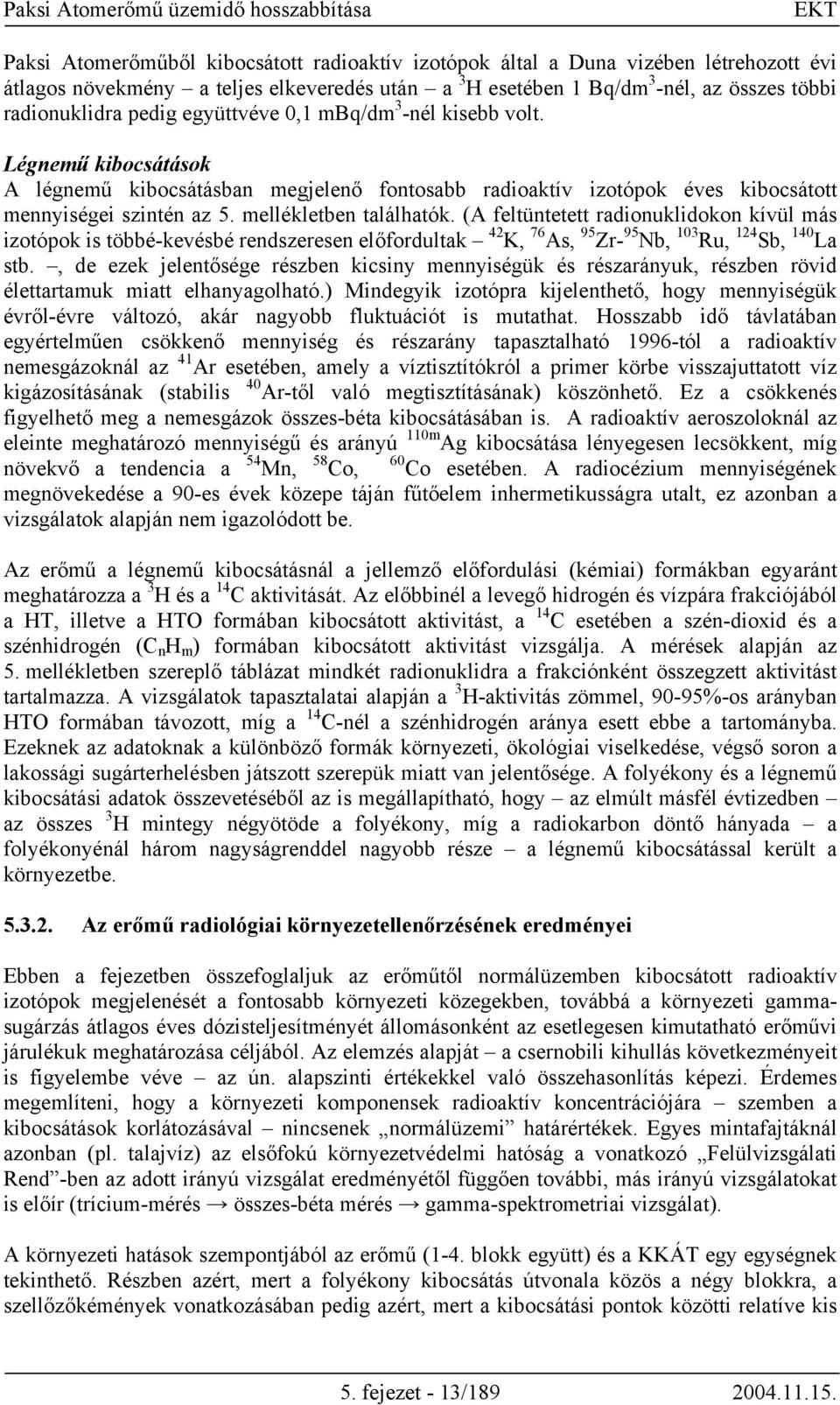 (A feltüntetett radionuklidokon kívül más izotópok is többé-kevésbé rendszeresen előfordultak 42 K, 76 As, 95 Zr- 95 Nb, 103 Ru, 124 Sb, 140 La stb.