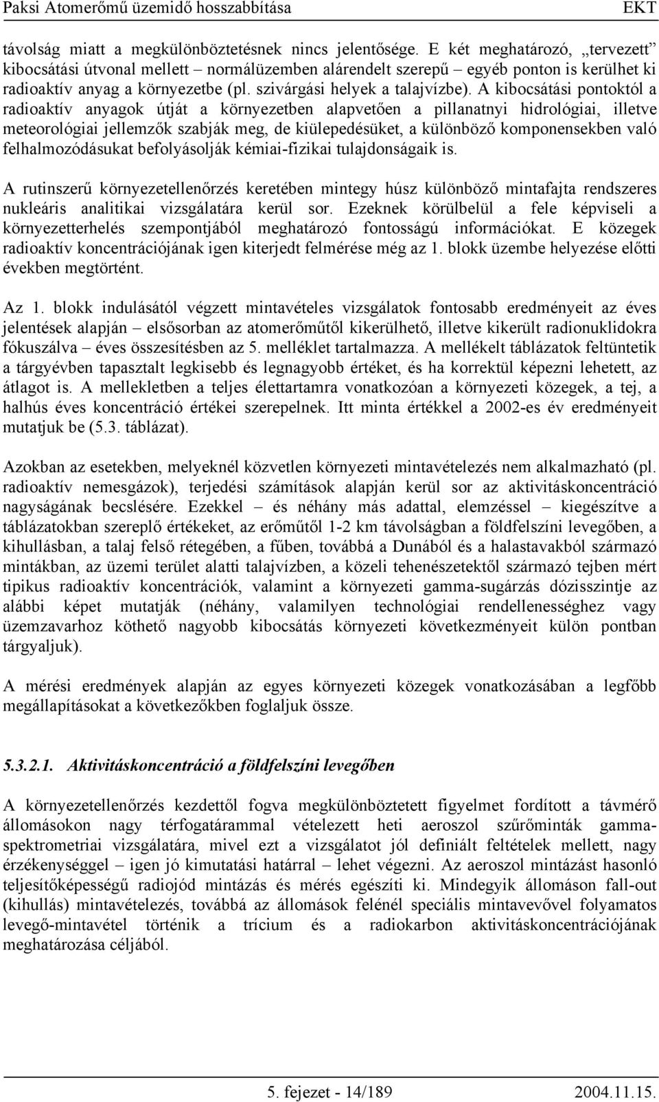 A kibocsátási pontoktól a radioaktív anyagok útját a környezetben alapvetően a pillanatnyi hidrológiai, illetve meteorológiai jellemzők szabják meg, de kiülepedésüket, a különböző komponensekben való