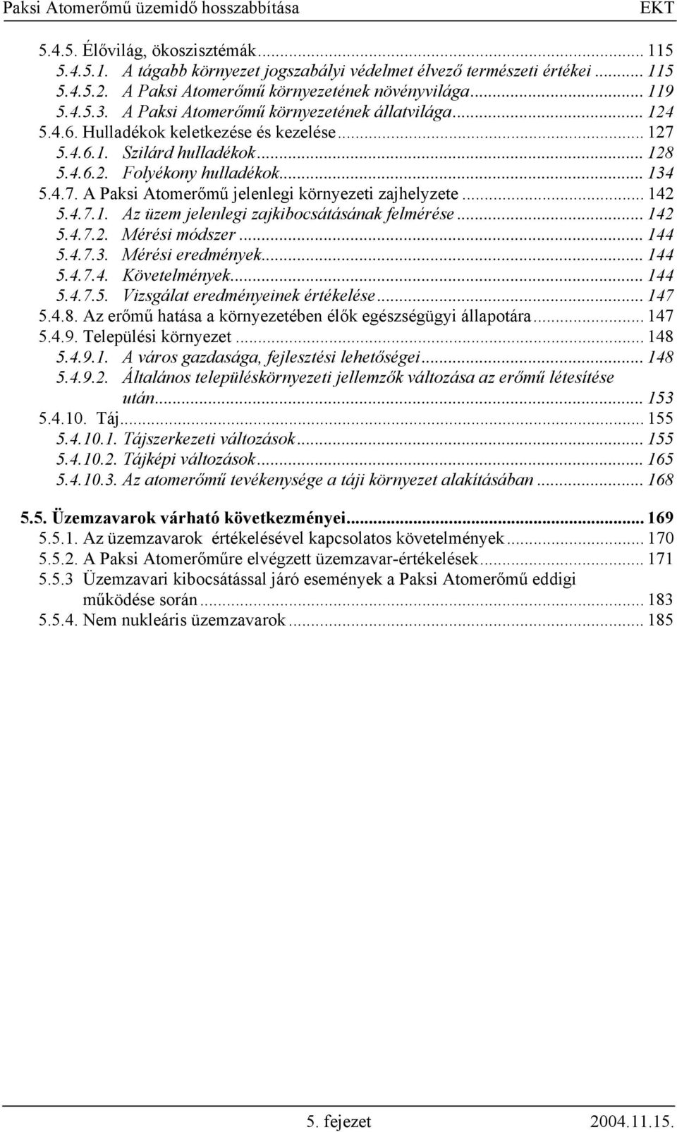 .. 142 5.4.7.1. Az üzem jelenlegi zajkibocsátásának felmérése... 142 5.4.7.2. Mérési módszer... 144 5.4.7.3. Mérési eredmények... 144 5.4.7.4. Követelmények... 144 5.4.7.5. Vizsgálat eredményeinek értékelése.