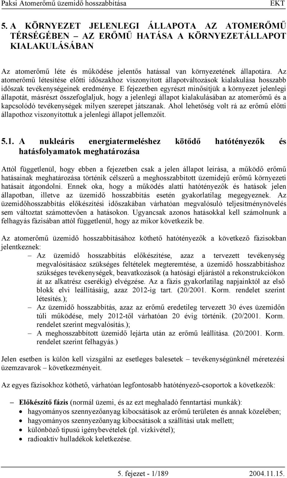 E fejezetben egyrészt minősítjük a környezet jelenlegi állapotát, másrészt összefoglaljuk, hogy a jelenlegi állapot kialakulásában az atomerőmű és a kapcsolódó tevékenységek milyen szerepet játszanak.