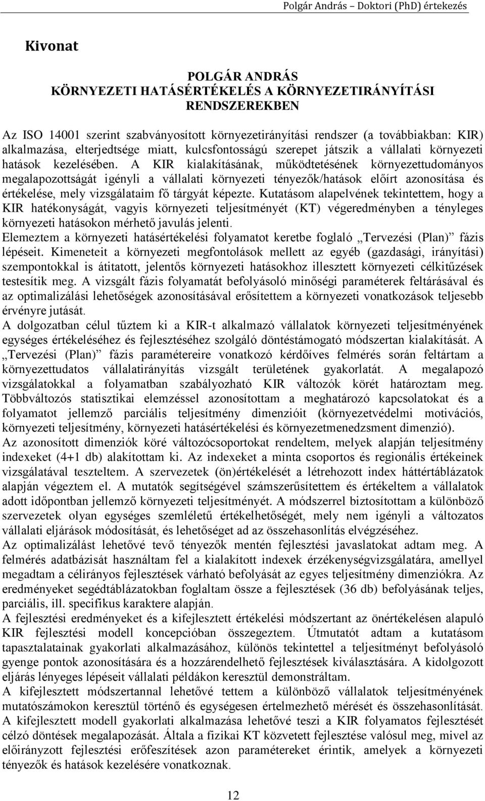 A KIR kialakításának, működtetésének környezettudományos megalapozottságát igényli a vállalati környezeti tényezők/hatások előírt azonosítása és értékelése, mely vizsgálataim fő tárgyát képezte.