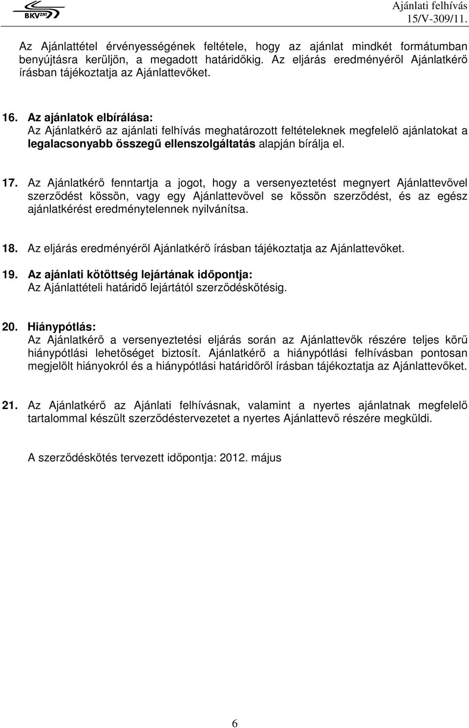 Az Ajánlatkérı fenntartja a jogot, hogy a versenyeztetést megnyert Ajánlattevıvel szerzıdést kössön, vagy egy Ajánlattevıvel se kössön szerzıdést, és az egész ajánlatkérést eredménytelennek