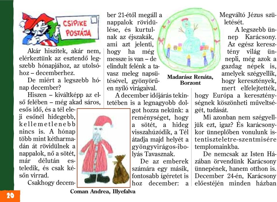 A hónap több mint kétharmadán át rövidülnek a nappalok, nõ a sötét, már délután esteledik, és csak késõn virrad.