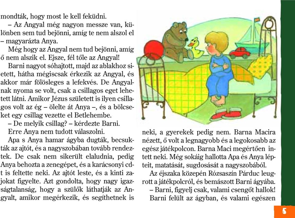 De Angyalnak nyoma se volt, csak a csillagos eget lehetett látni. Amikor Jézus született is ilyen csillagos volt az ég ölelte át Anya, és a bölcseket egy csillag vezette el Betlehembe.