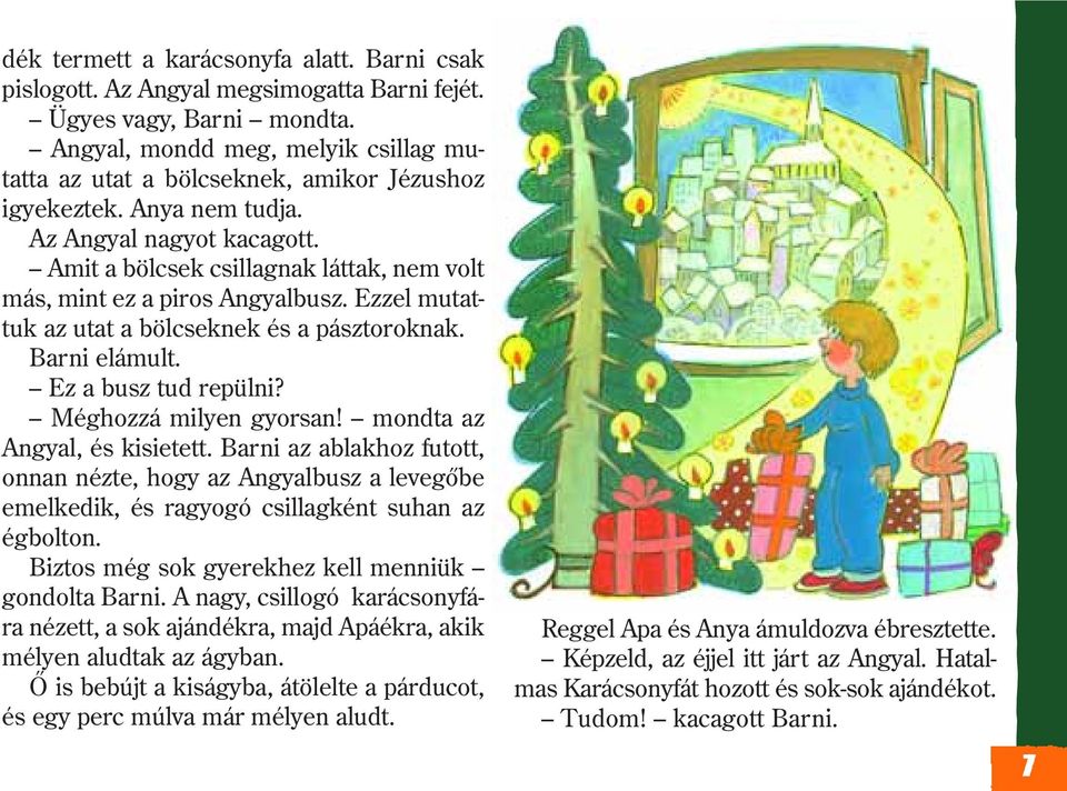 Amit a bölcsek csillagnak láttak, nem volt más, mint ez a piros Angyalbusz. Ezzel mutattuk az utat a bölcseknek és a pásztoroknak. Barni elámult. Ez a busz tud repülni? Méghozzá milyen gyorsan!