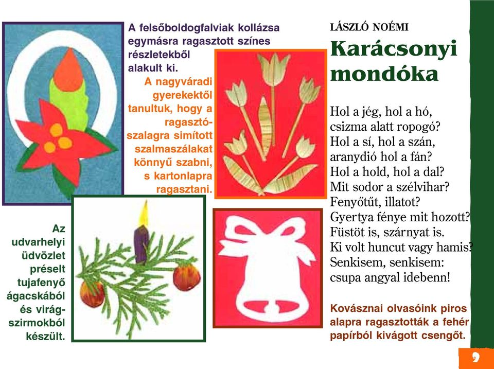 LÁSZLÓ NOÉMI Karácsonyi mondóka Hol a jég, hol a hó, csizma alatt ropogó? Hol a sí, hol a szán, aranydió hol a fán? Hol a hold, hol a dal? Mit sodor a szélvihar?