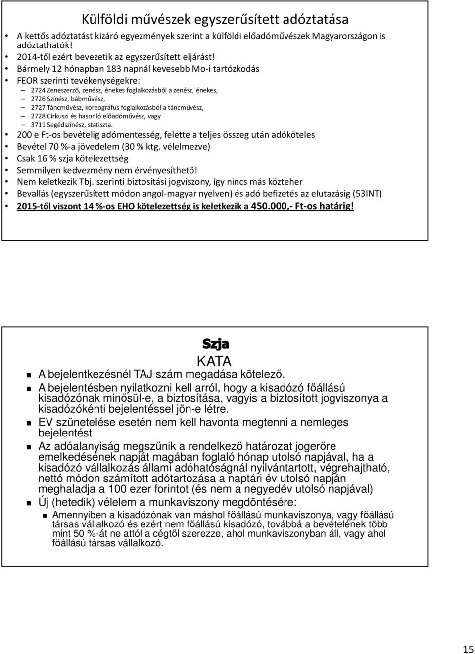 Bármely 12 hónapban 183 napnál kevesebb Mo-i tartózkodás FEOR szerinti tevékenységekre: 2724 Zeneszerző, zenész, énekes foglalkozásból a zenész, énekes, 2726 Színész, bábművész, 2727 Táncművész,