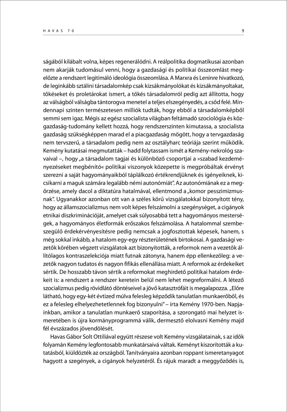 A Marxra és Leninre hivatkozó, de leginkább sztálini társadalomkép csak kizsákmányolókat és kizsákmányoltakat, tőkéseket és proletárokat ismert, a tőkés társadalomról pedig azt állította, hogy az