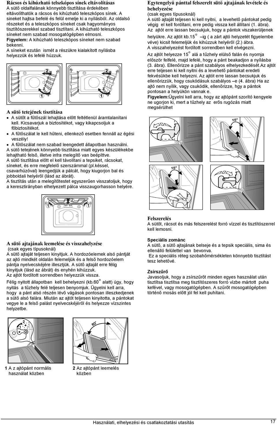 A kihúzható teleszkópos síneket nem szabad mosogatógépben elmosni. Figyelem: A kihúzható teleszkópos síneket nem szabad bekenni.