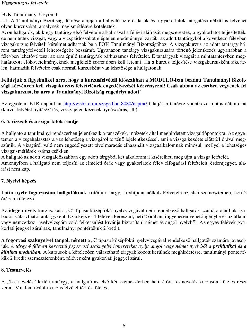 Azon hallgatók, akik egy tantárgy első felvétele alkalmával a félévi aláírását megszerezték, a gyakorlatot teljesítették, de nem tettek vizsgát, vagy a vizsgaidőszakot elégtelen eredménnyel zárták,