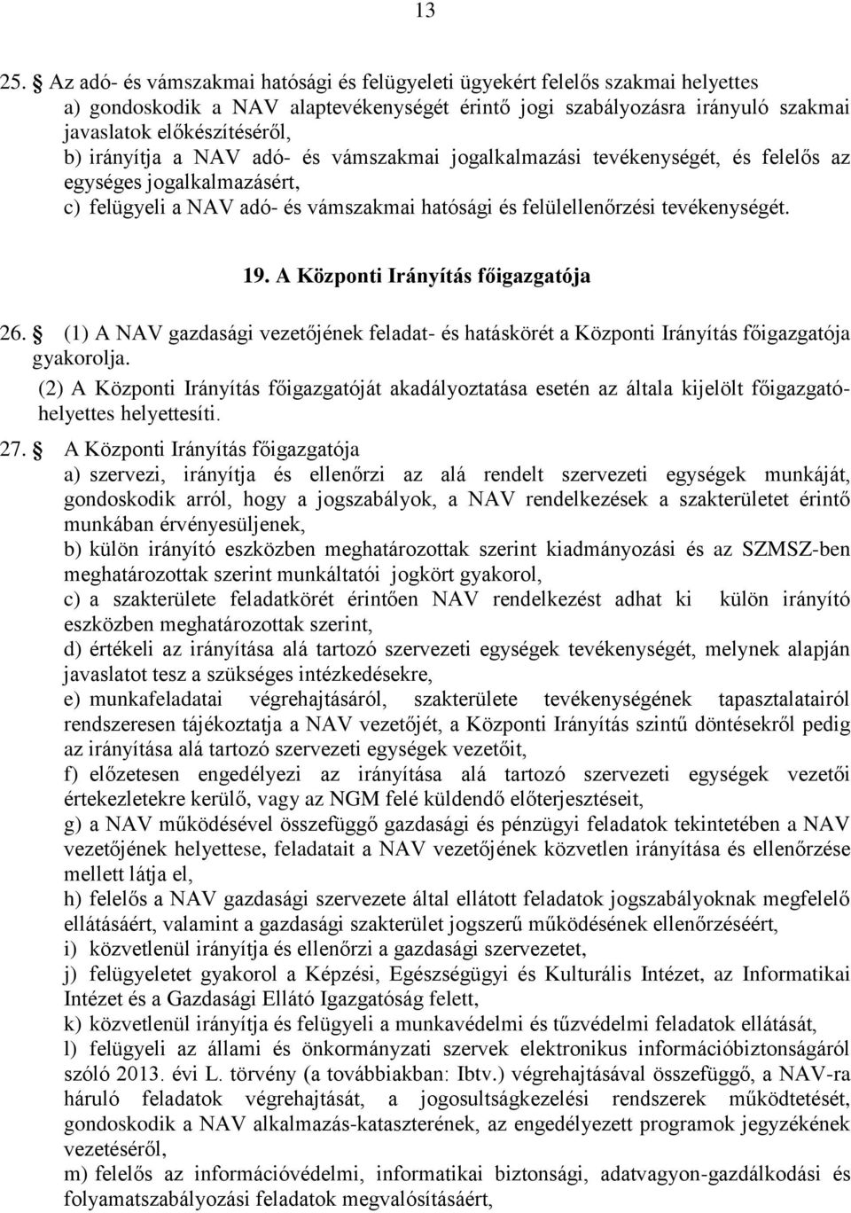 irányítja a NAV adó- és vámszakmai jogalkalmazási tevékenységét, és felelős az egységes jogalkalmazásért, c) felügyeli a NAV adó- és vámszakmai hatósági és felülellenőrzési tevékenységét. 19.