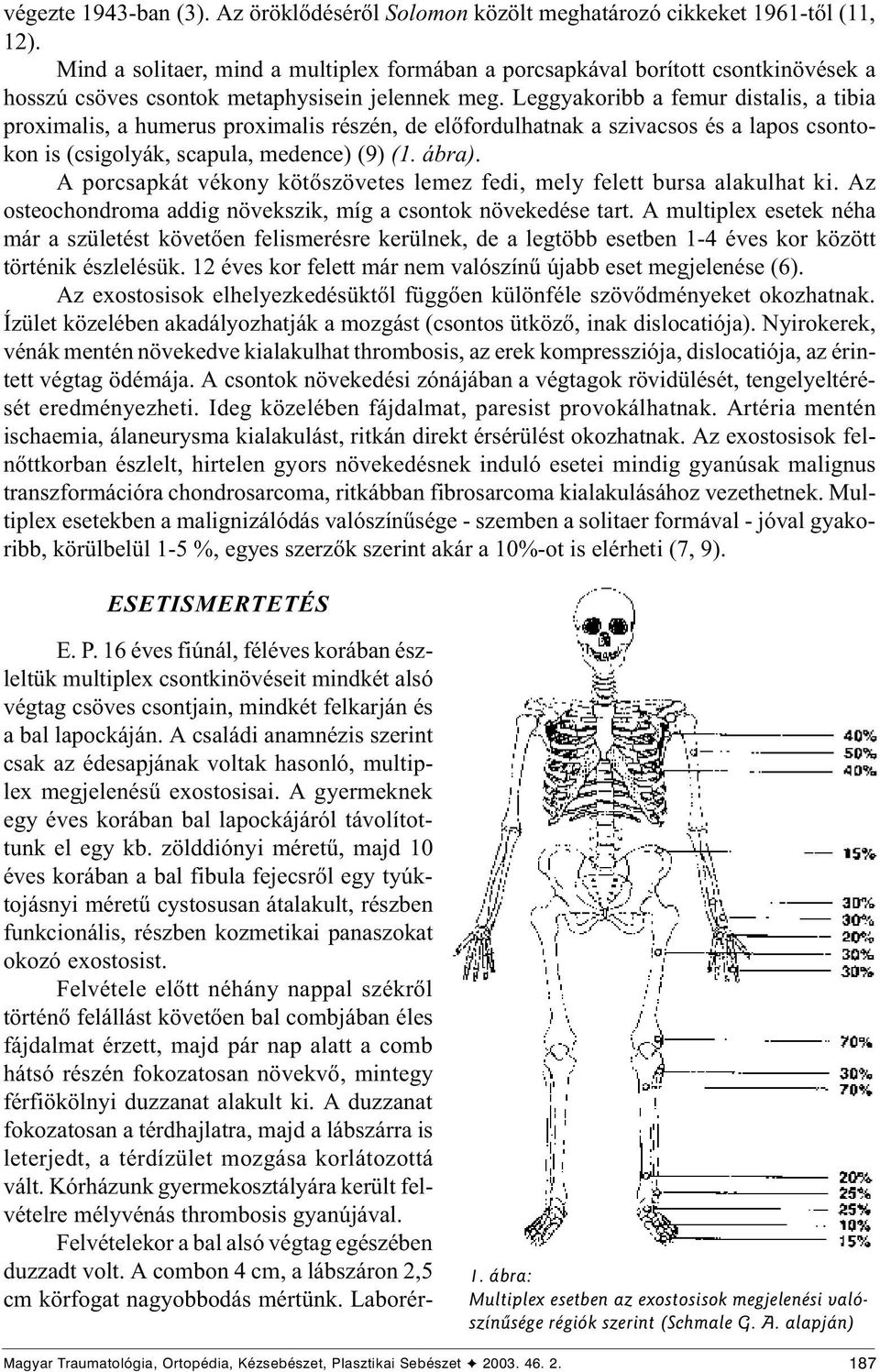 Leggyakoribb a femur distalis, a tibia proximalis, a humerus proximalis részén, de elõfordulhatnak a szivacsos és a lapos csontokon is (csigolyák, scapula, medence) (9) (1. ábra).