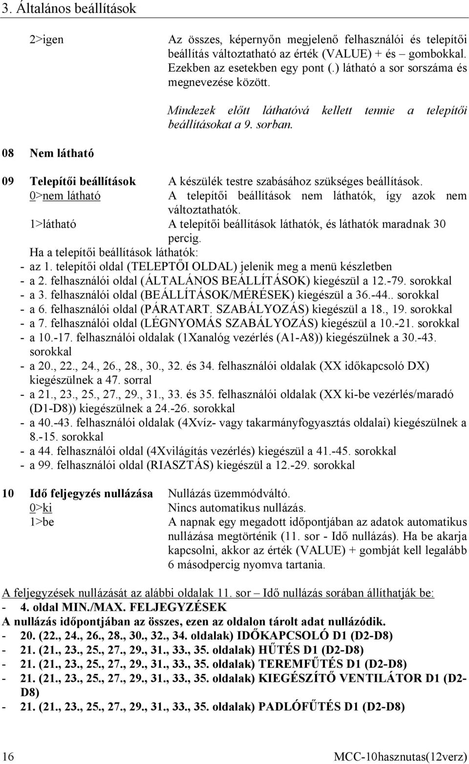 08 Nem látható 09 Telepítői beállítások A készülék testre szabásához szükséges beállítások. 0>nem látható A telepítői beállítások nem láthatók, így azok nem változtathatók.