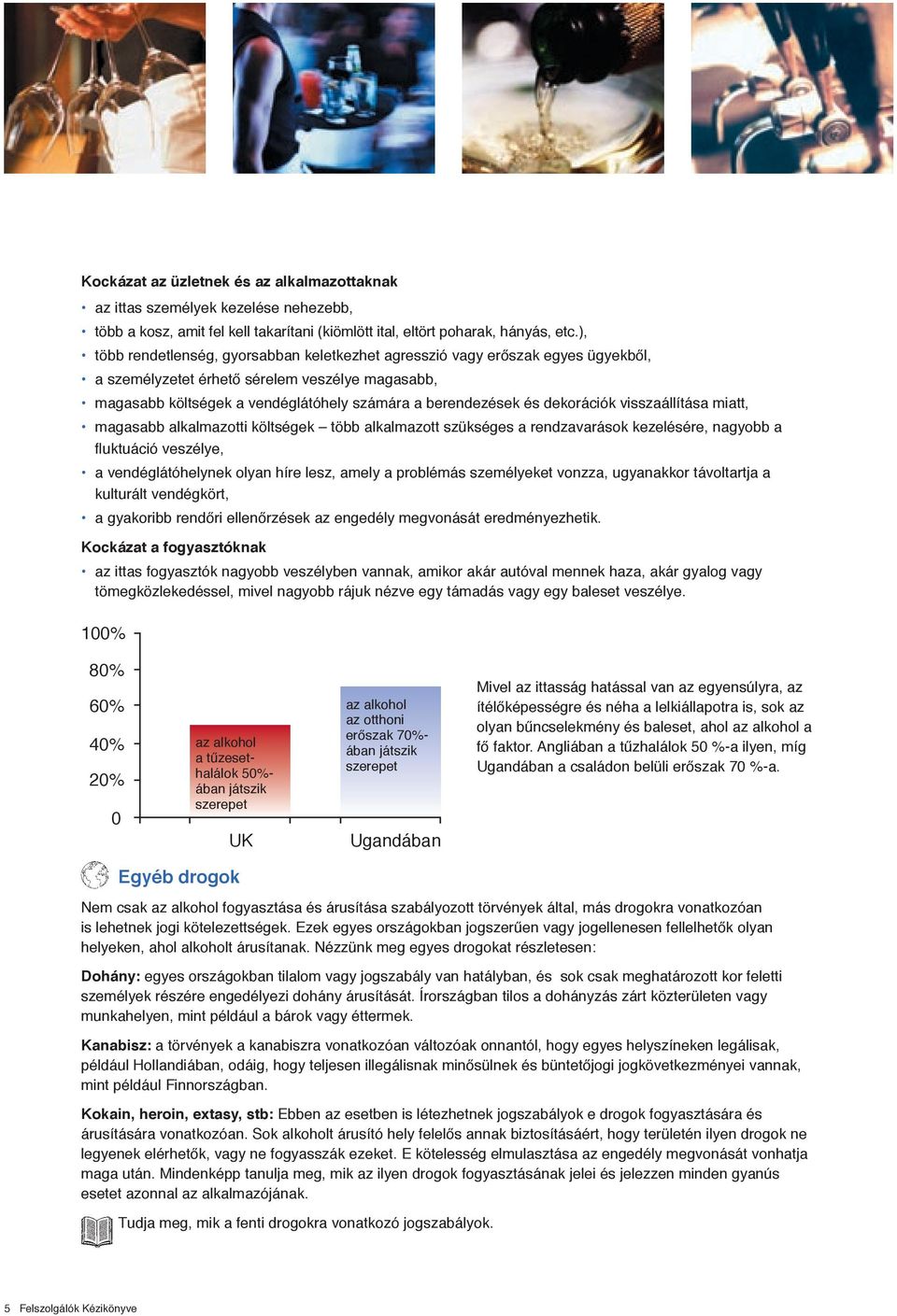 dekorációk visszaállítása miatt, magasabb alkalmazotti költségek több alkalmazott szükséges a rendzavarások kezelésére, nagyobb a fluktuáció veszélye, a vendéglátóhelynek olyan híre lesz, amely a