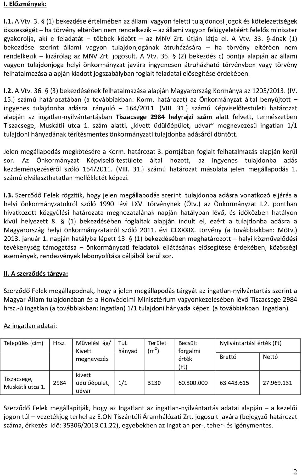 aki e feladatát többek között az MNV Zrt. útján látja el. A Vtv. 33. -ának (1) bekezdése szerint állami vagyon tulajdonjogának átruházására ha törvény eltérően nem rendelkezik kizárólag az MNV Zrt.