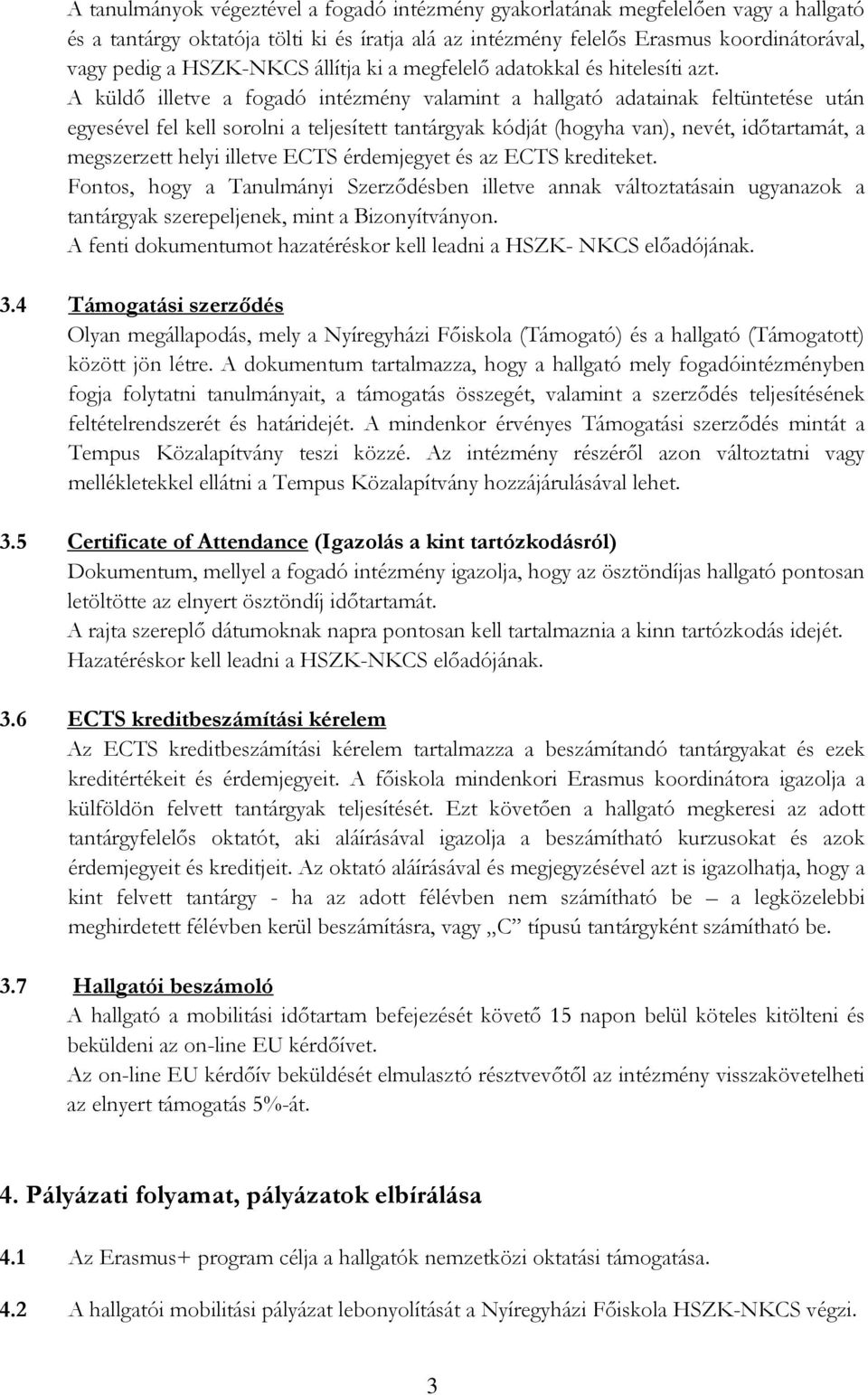 A küldő illetve a fogadó intézmény valamint a hallgató adatainak feltüntetése után egyesével fel kell sorolni a teljesített tantárgyak kódját (hogyha van), nevét, időtartamát, a megszerzett helyi