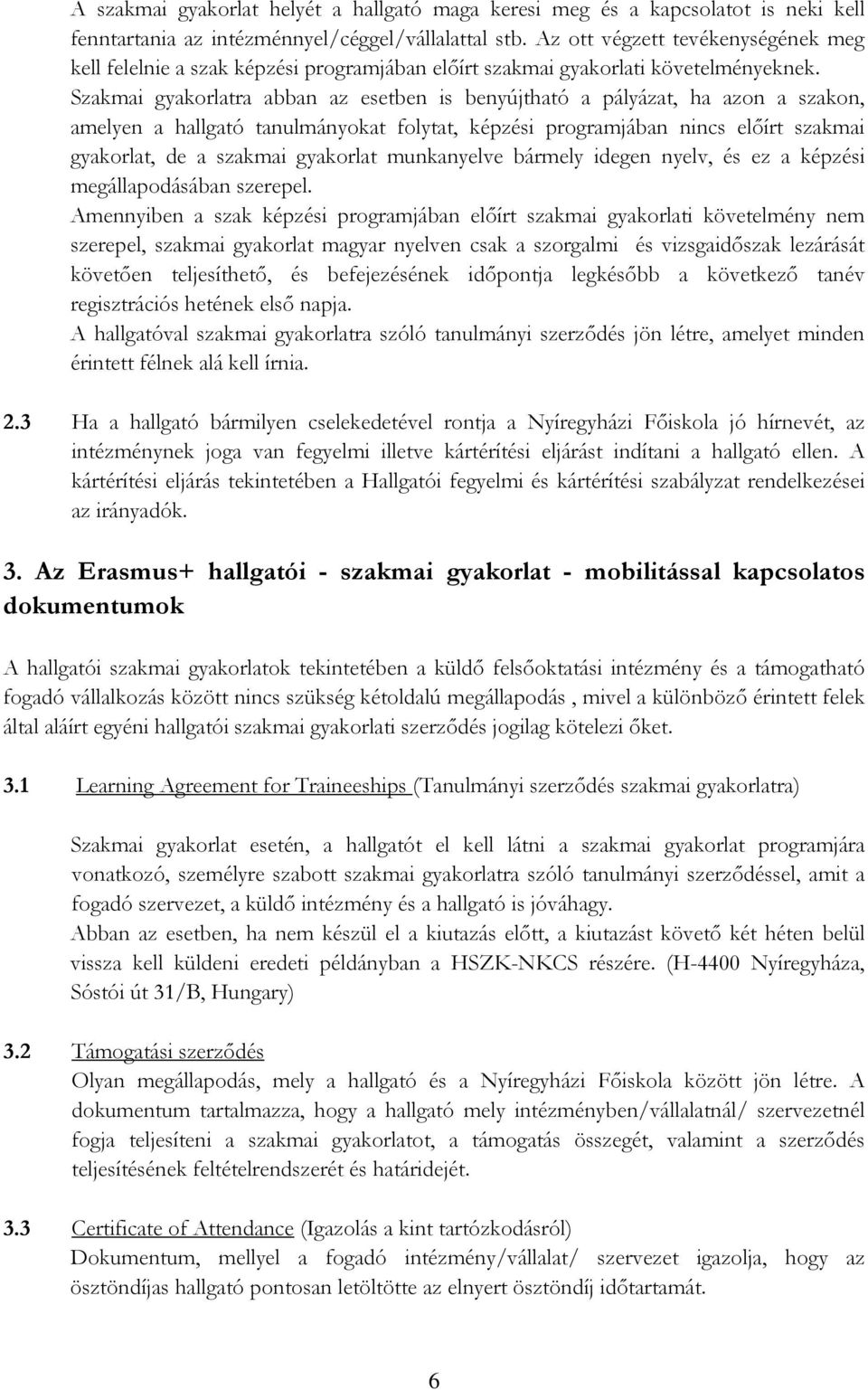 Szakmai gyakorlatra abban az esetben is benyújtható a pályázat, ha azon a szakon, amelyen a hallgató tanulmányokat folytat, képzési programjában nincs előírt szakmai gyakorlat, de a szakmai gyakorlat