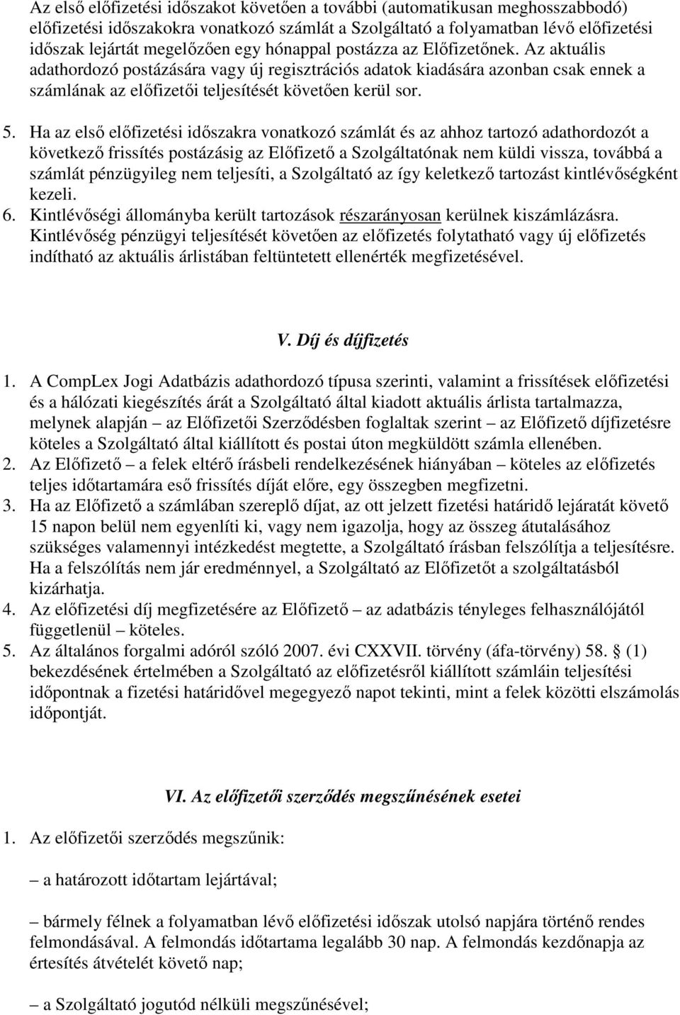 Ha az elsı elıfizetési idıszakra vonatkozó számlát és az ahhoz tartozó adathordozót a következı frissítés postázásig az Elıfizetı a Szolgáltatónak nem küldi vissza, továbbá a számlát pénzügyileg nem