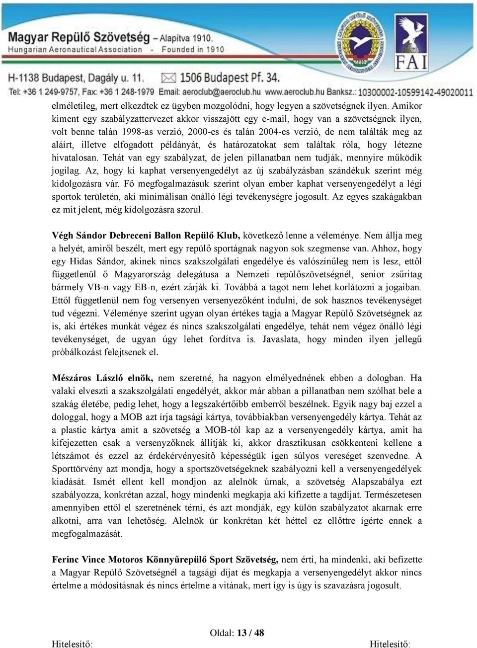 illetve elfogadott példányát, és határozatokat sem találtak róla, hogy létezne hivatalosan. Tehát van egy szabályzat, de jelen pillanatban nem tudják, mennyire működik jogilag.