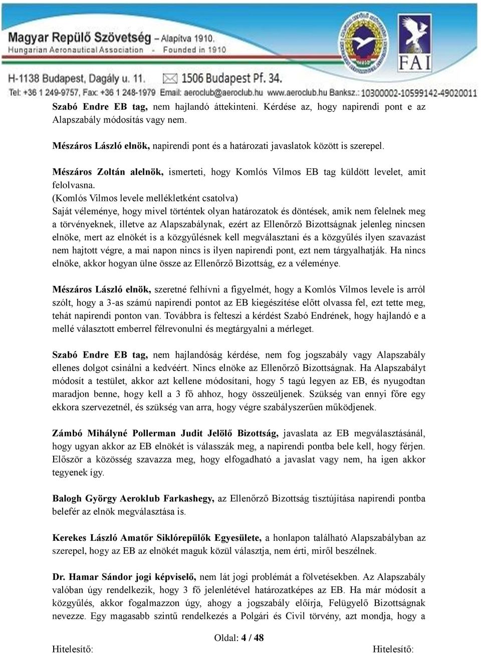 (Komlós Vilmos levele mellékletként csatolva) Saját véleménye, hogy mivel történtek olyan határozatok és döntések, amik nem felelnek meg a törvényeknek, illetve az Alapszabálynak, ezért az Ellenőrző