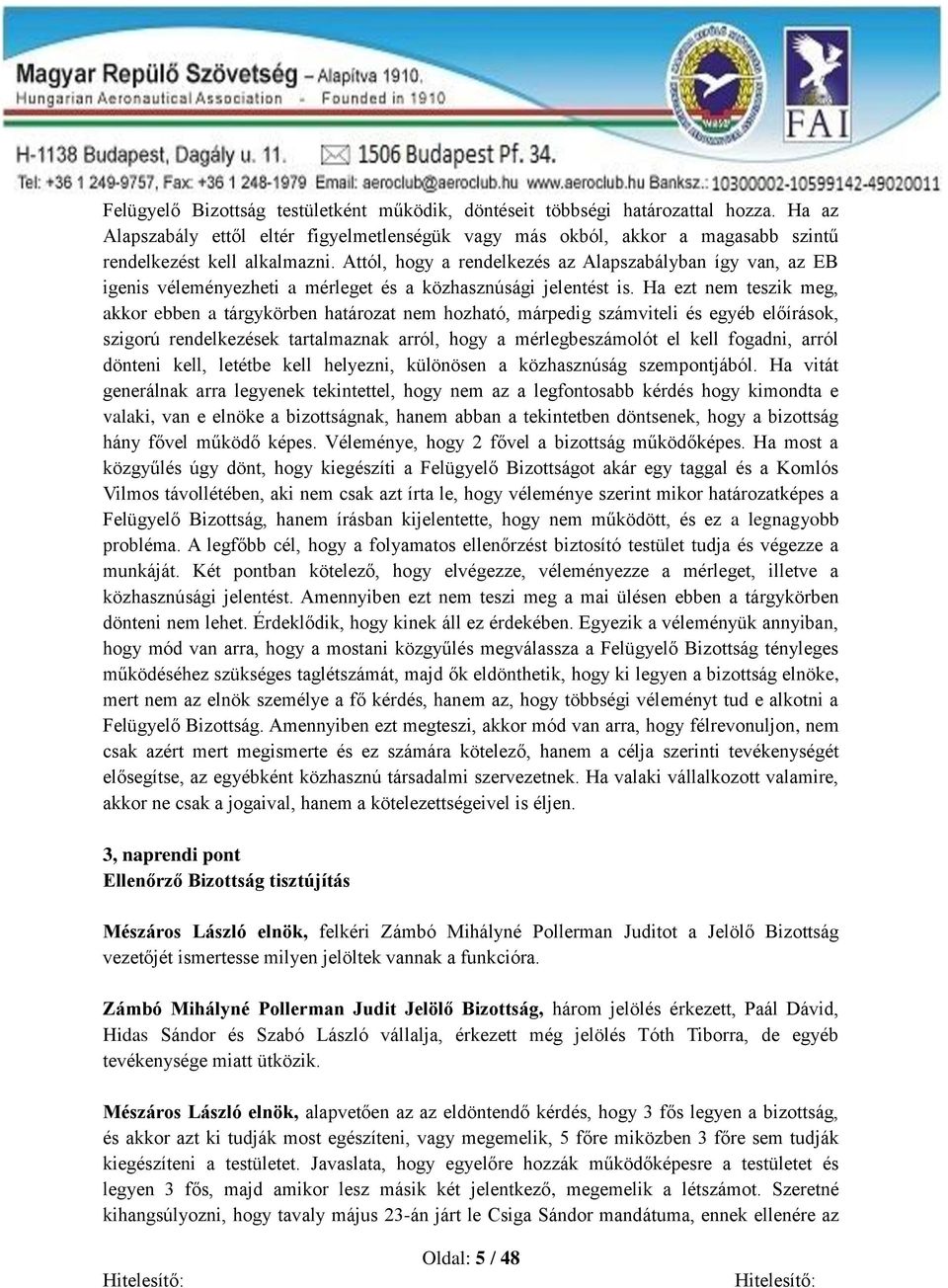 Ha ezt nem teszik meg, akkor ebben a tárgykörben határozat nem hozható, márpedig számviteli és egyéb előírások, szigorú rendelkezések tartalmaznak arról, hogy a mérlegbeszámolót el kell fogadni,