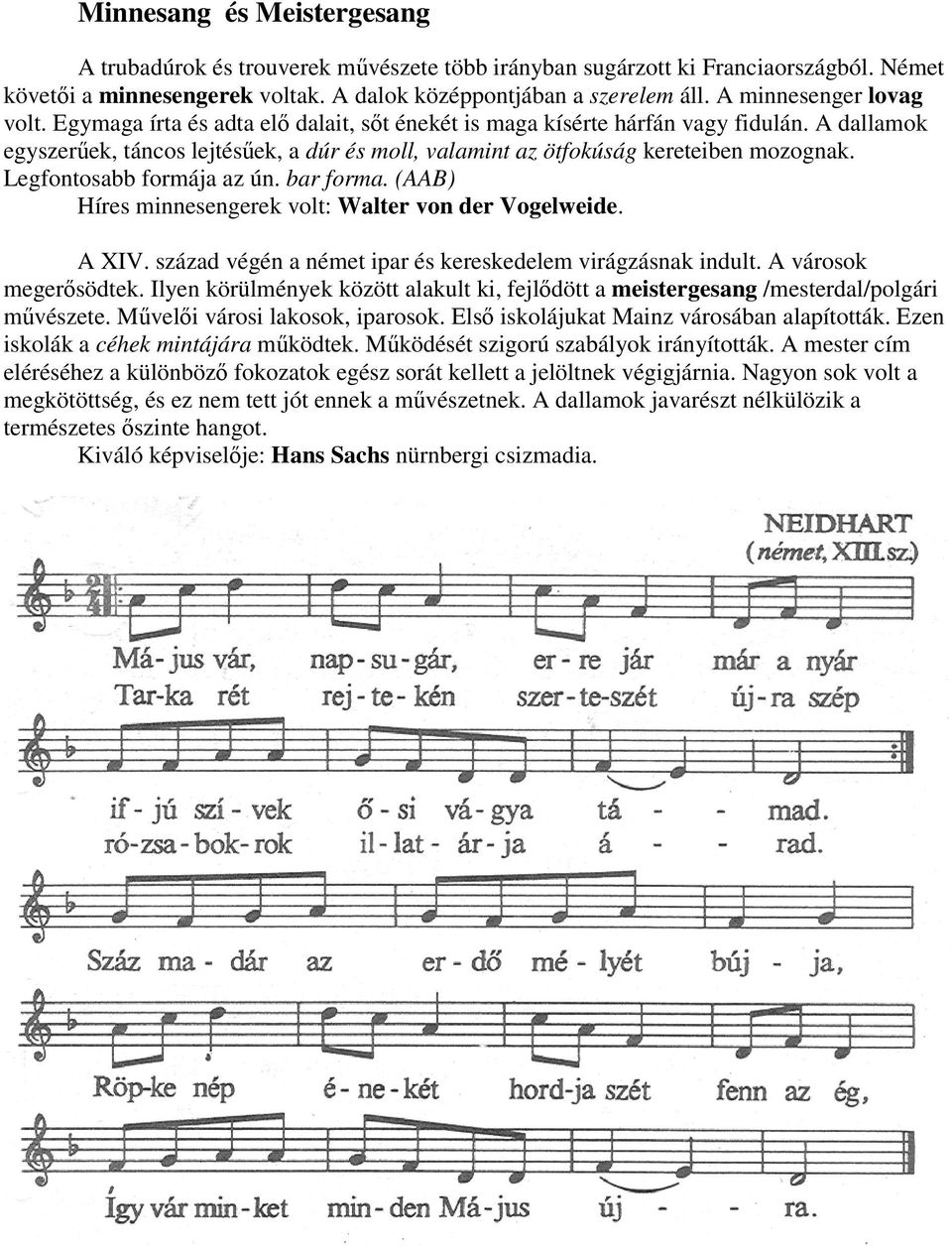 A dallamok egyszerőek, táncos lejtésőek, a dúr és moll, valamint az ötfokúság kereteiben mozognak. Legfontosabb formája az ún. bar forma. (AAB) Híres minnesengerek volt: Walter von der Vogelweide.