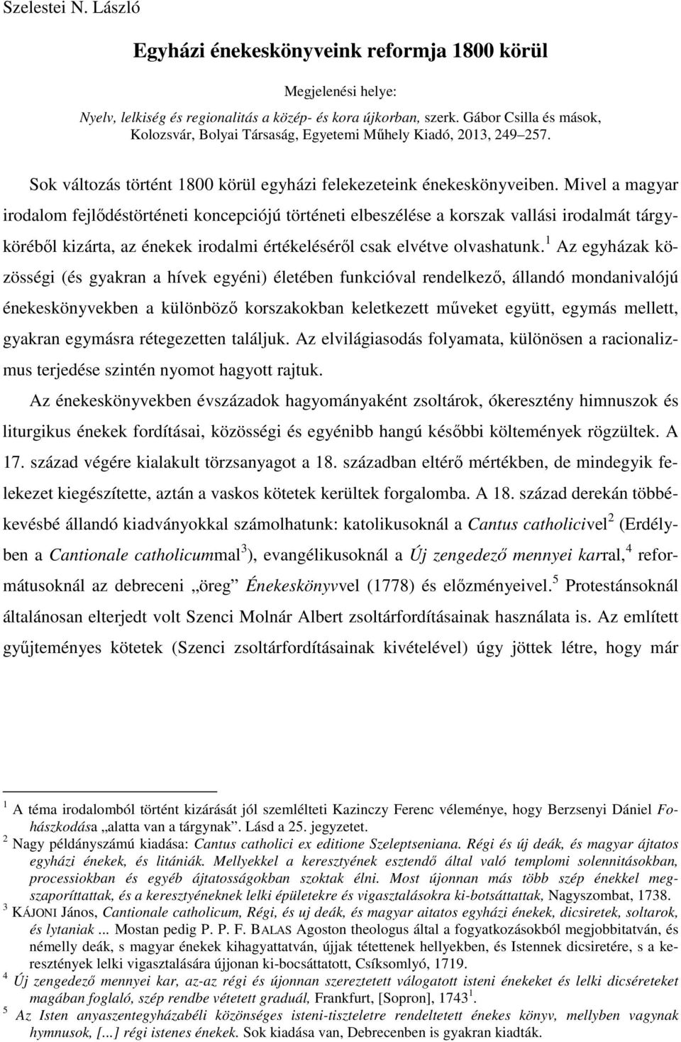 Mivel a magyar irodalom fejlődéstörténeti koncepciójú történeti elbeszélése a korszak vallási irodalmát tárgyköréből kizárta, az énekek irodalmi értékeléséről csak elvétve olvashatunk.