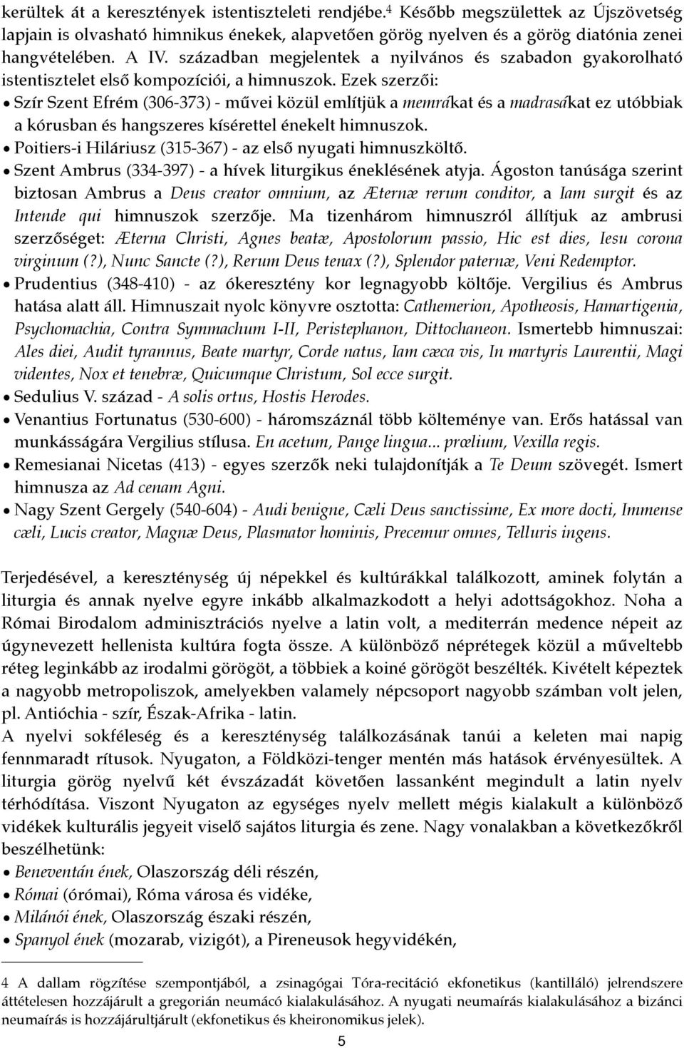 Ezek szerzői: Szír Szent Efrém (306-373) - művei közül említjük a memrákat és a madrasákat ez utóbbiak a kórusban és hangszeres kísérettel énekelt himnuszok.