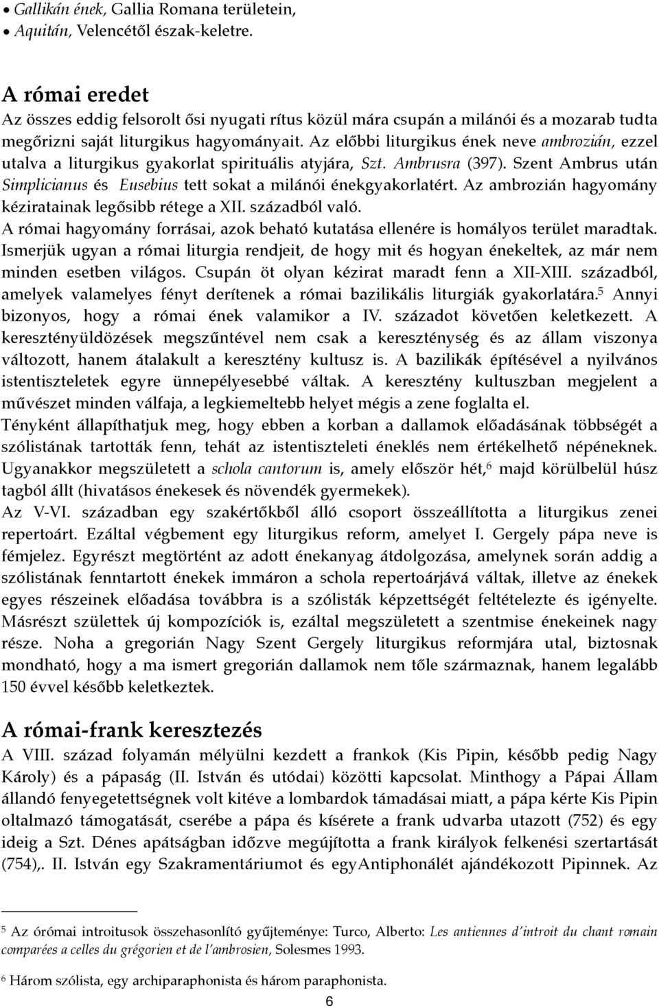Az előbbi liturgikus ének neve ambrozián, ezzel utalva a liturgikus gyakorlat spirituális atyjára, Szt. Ambrusra (397).