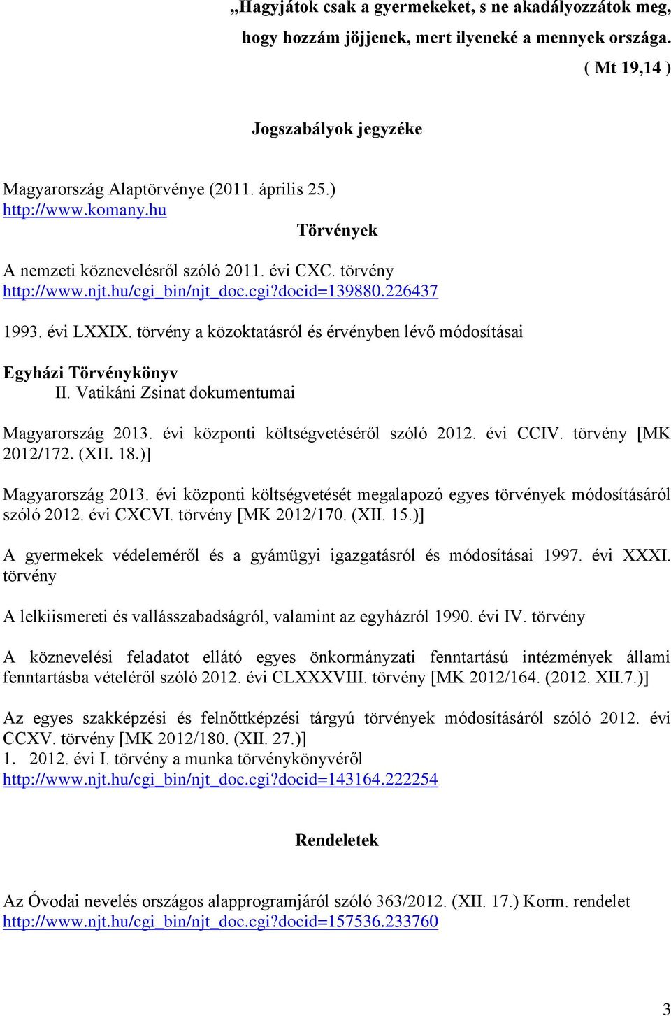 törvény a közoktatásról és érvényben lévő módosításai Egyházi Törvénykönyv II. Vatikáni Zsinat dokumentumai Magyarország 2013. évi központi költségvetéséről szóló 2012. évi CCIV. törvény [MK 2012/172.